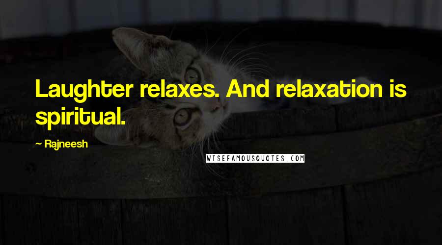Rajneesh Quotes: Laughter relaxes. And relaxation is spiritual.