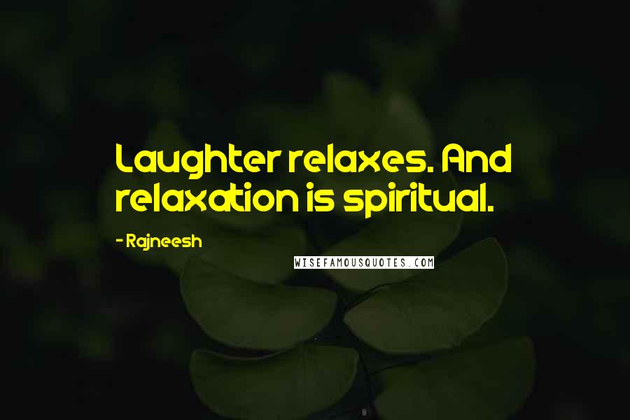 Rajneesh Quotes: Laughter relaxes. And relaxation is spiritual.