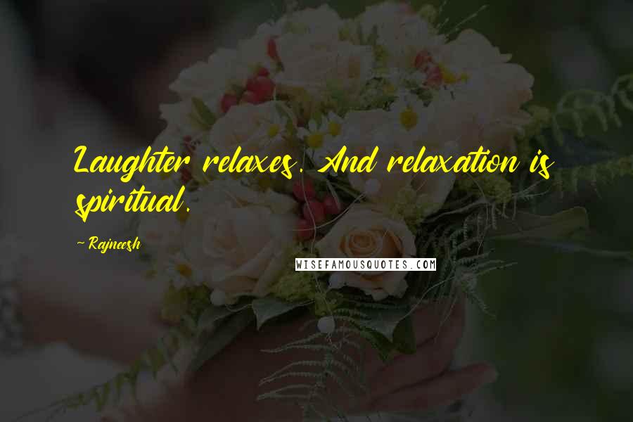Rajneesh Quotes: Laughter relaxes. And relaxation is spiritual.