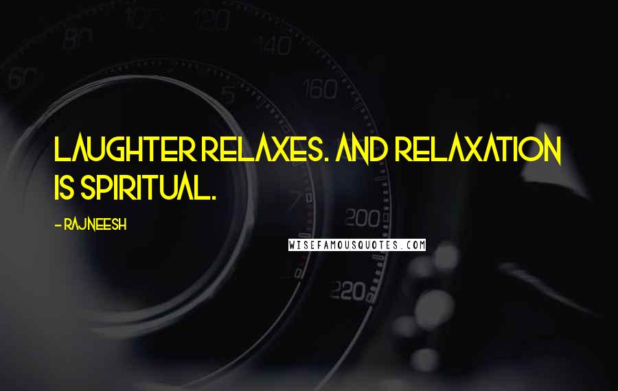 Rajneesh Quotes: Laughter relaxes. And relaxation is spiritual.