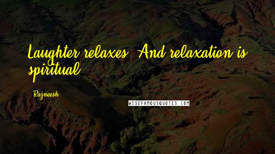 Rajneesh Quotes: Laughter relaxes. And relaxation is spiritual.