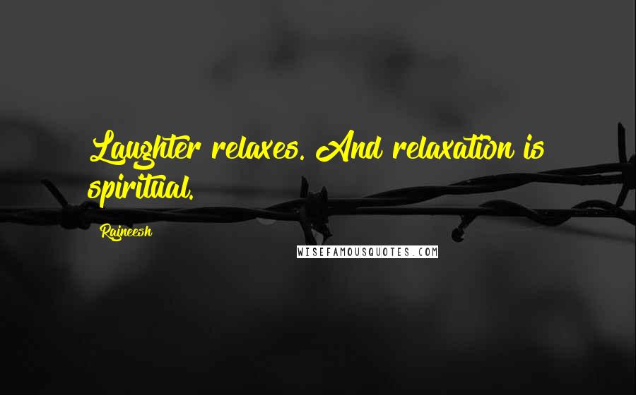 Rajneesh Quotes: Laughter relaxes. And relaxation is spiritual.