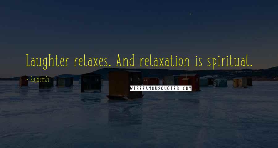 Rajneesh Quotes: Laughter relaxes. And relaxation is spiritual.