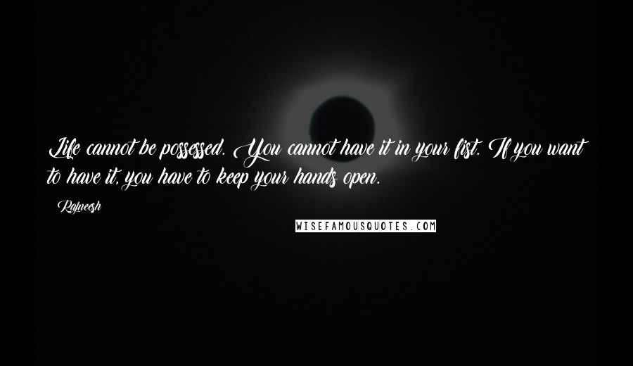 Rajneesh Quotes: Life cannot be possessed. You cannot have it in your fist. If you want to have it, you have to keep your hands open.