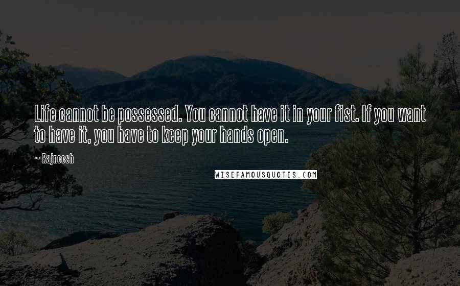 Rajneesh Quotes: Life cannot be possessed. You cannot have it in your fist. If you want to have it, you have to keep your hands open.