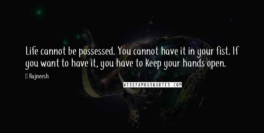 Rajneesh Quotes: Life cannot be possessed. You cannot have it in your fist. If you want to have it, you have to keep your hands open.