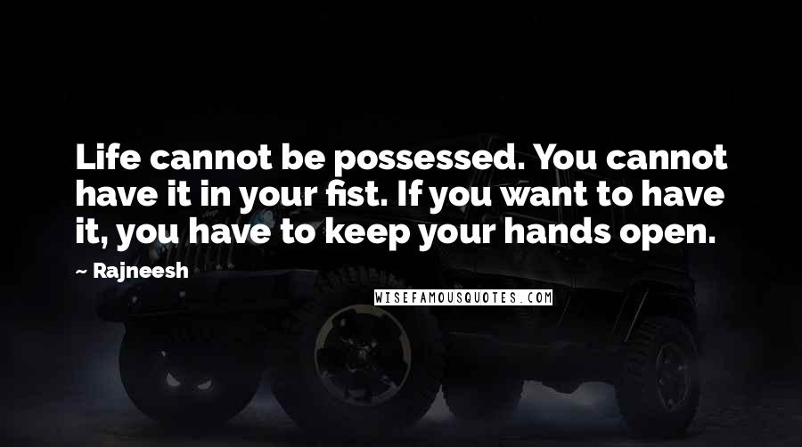 Rajneesh Quotes: Life cannot be possessed. You cannot have it in your fist. If you want to have it, you have to keep your hands open.