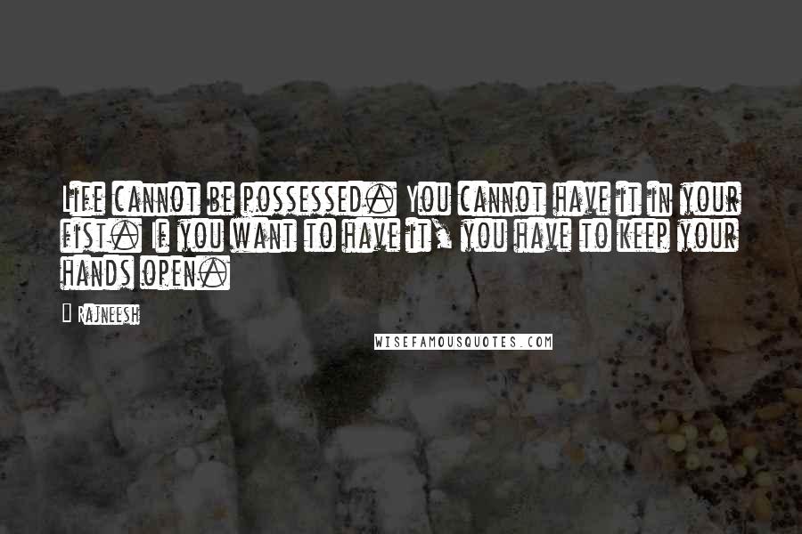 Rajneesh Quotes: Life cannot be possessed. You cannot have it in your fist. If you want to have it, you have to keep your hands open.