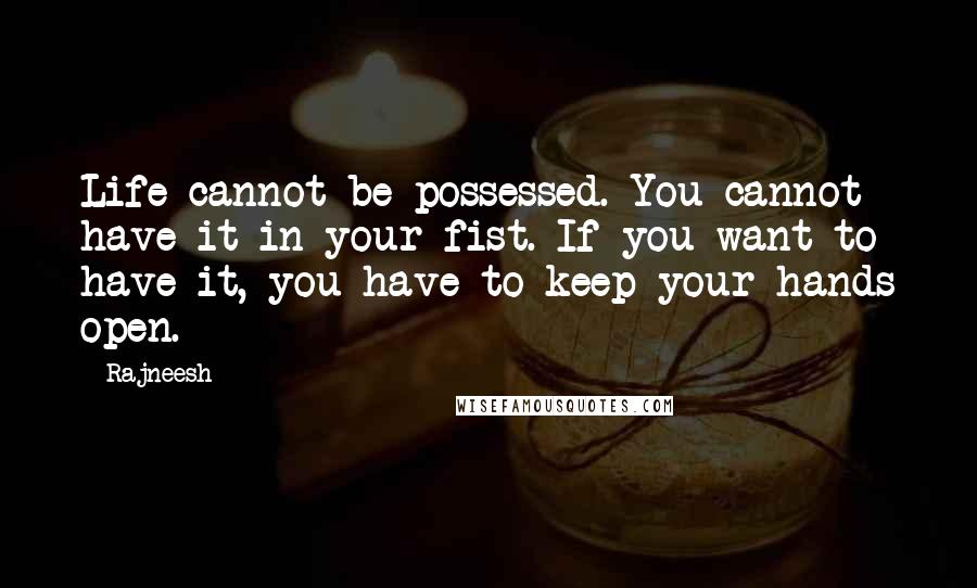 Rajneesh Quotes: Life cannot be possessed. You cannot have it in your fist. If you want to have it, you have to keep your hands open.