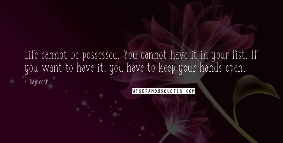 Rajneesh Quotes: Life cannot be possessed. You cannot have it in your fist. If you want to have it, you have to keep your hands open.