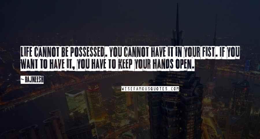 Rajneesh Quotes: Life cannot be possessed. You cannot have it in your fist. If you want to have it, you have to keep your hands open.