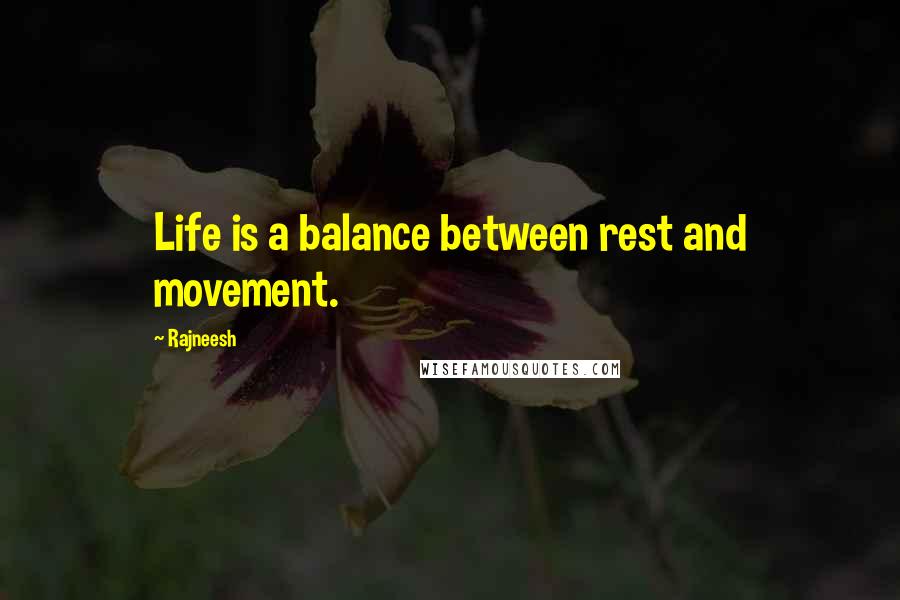 Rajneesh Quotes: Life is a balance between rest and movement.