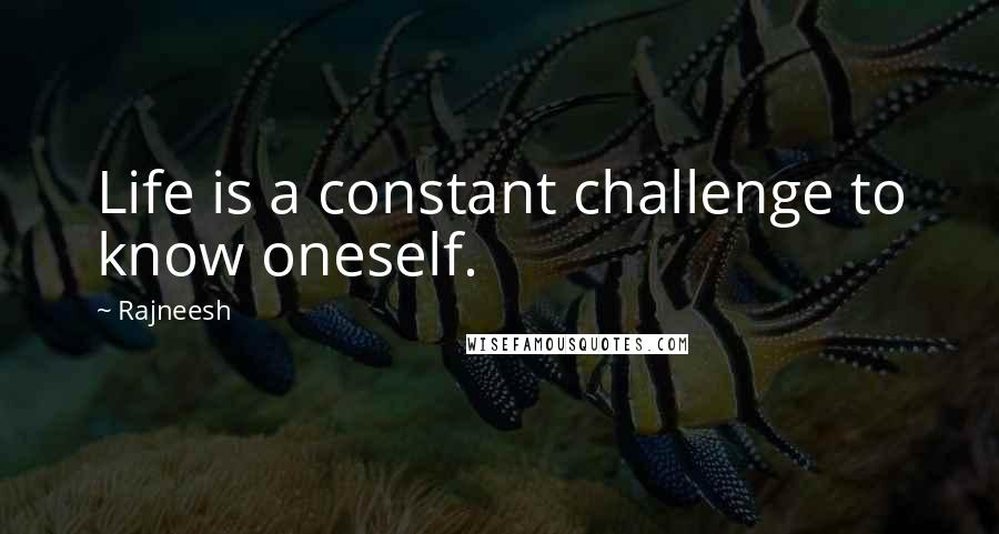 Rajneesh Quotes: Life is a constant challenge to know oneself.