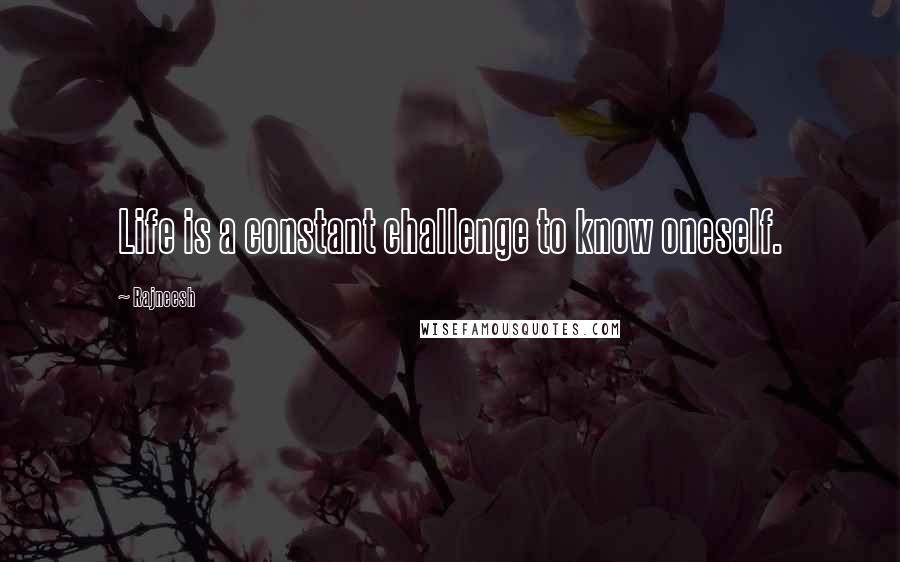 Rajneesh Quotes: Life is a constant challenge to know oneself.
