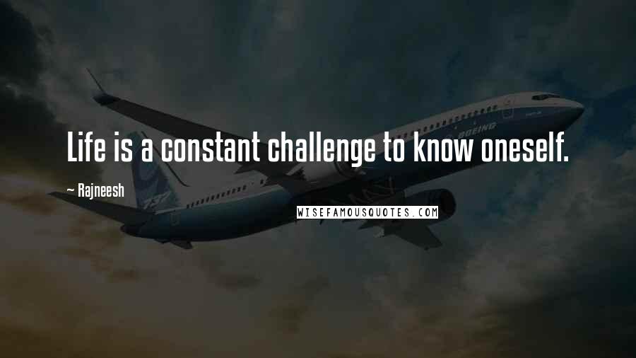 Rajneesh Quotes: Life is a constant challenge to know oneself.