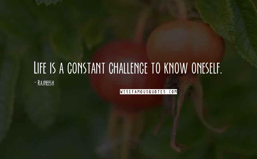 Rajneesh Quotes: Life is a constant challenge to know oneself.