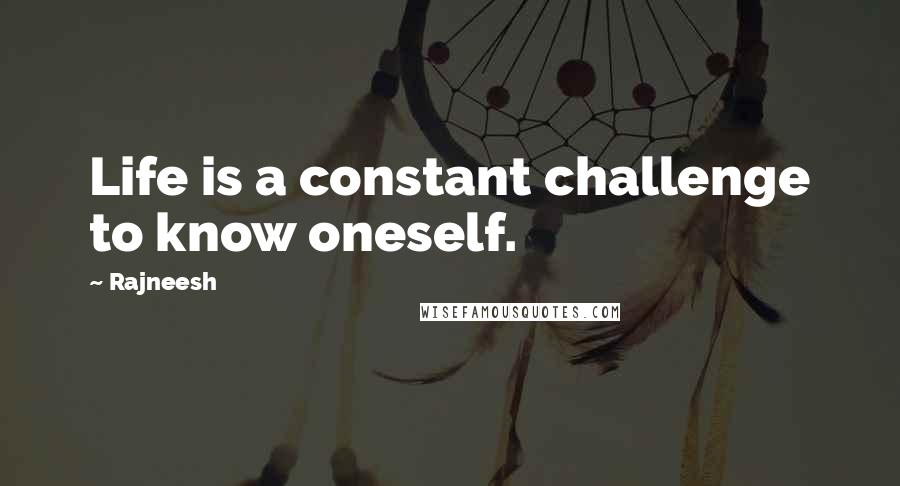 Rajneesh Quotes: Life is a constant challenge to know oneself.