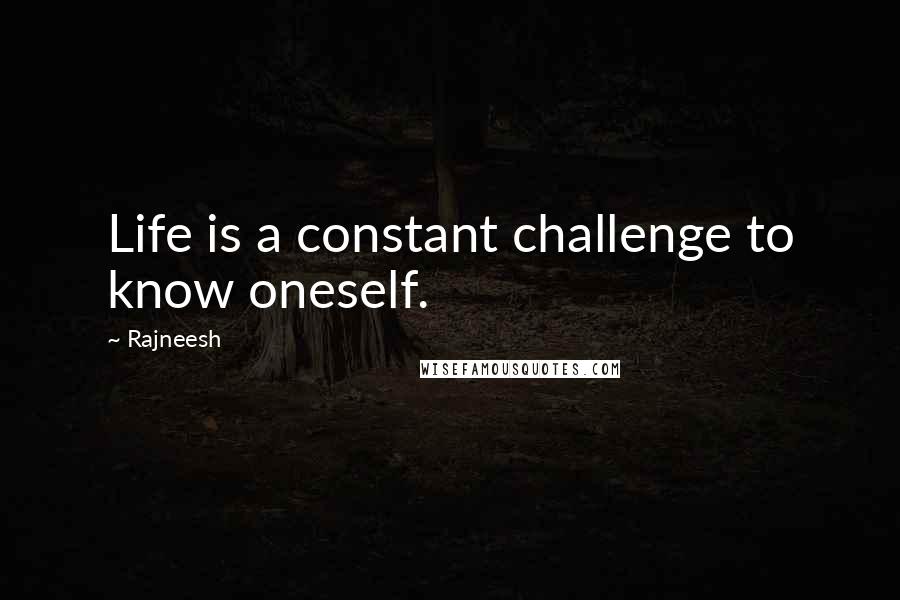 Rajneesh Quotes: Life is a constant challenge to know oneself.