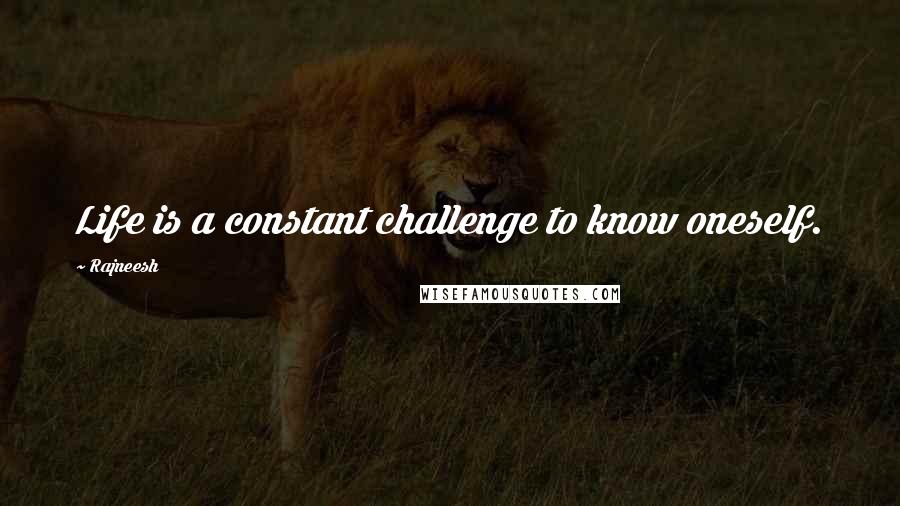 Rajneesh Quotes: Life is a constant challenge to know oneself.