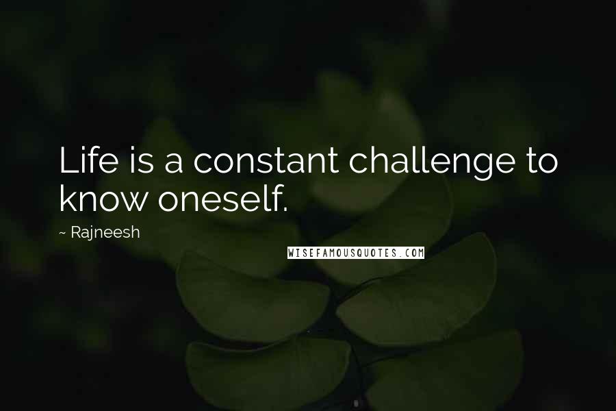 Rajneesh Quotes: Life is a constant challenge to know oneself.