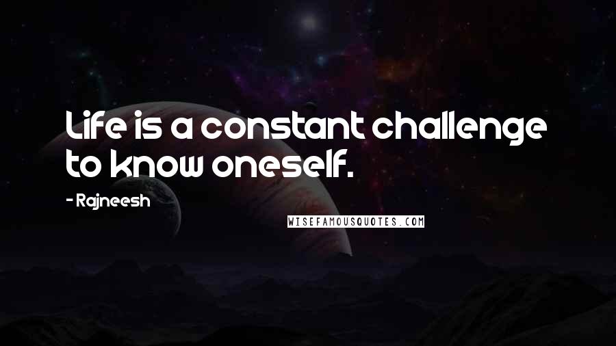 Rajneesh Quotes: Life is a constant challenge to know oneself.