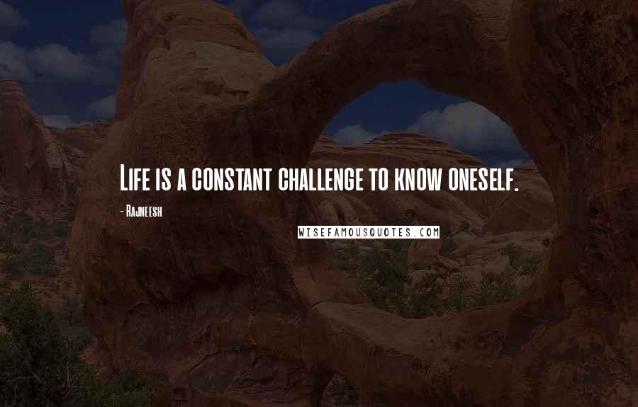 Rajneesh Quotes: Life is a constant challenge to know oneself.