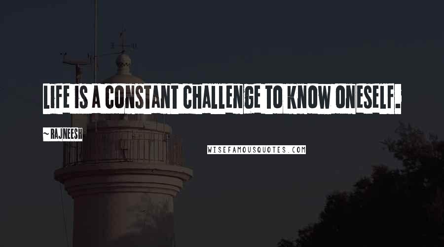 Rajneesh Quotes: Life is a constant challenge to know oneself.