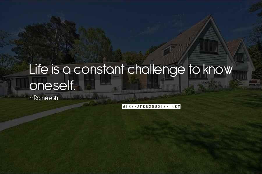 Rajneesh Quotes: Life is a constant challenge to know oneself.