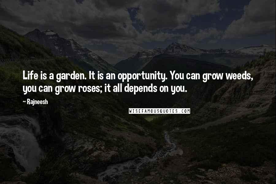 Rajneesh Quotes: Life is a garden. It is an opportunity. You can grow weeds, you can grow roses; it all depends on you.