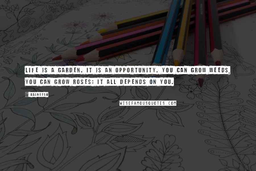 Rajneesh Quotes: Life is a garden. It is an opportunity. You can grow weeds, you can grow roses; it all depends on you.