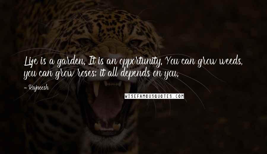 Rajneesh Quotes: Life is a garden. It is an opportunity. You can grow weeds, you can grow roses; it all depends on you.