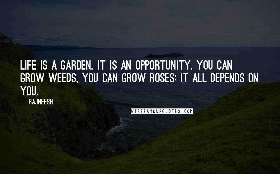 Rajneesh Quotes: Life is a garden. It is an opportunity. You can grow weeds, you can grow roses; it all depends on you.