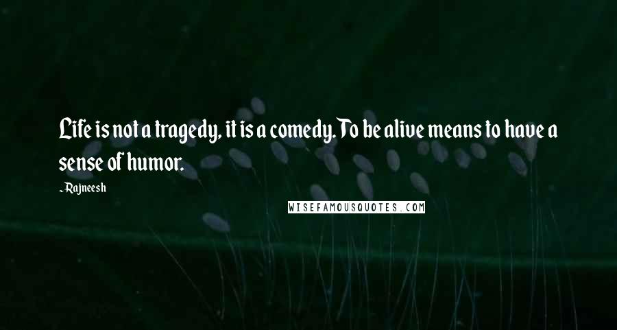 Rajneesh Quotes: Life is not a tragedy, it is a comedy. To be alive means to have a sense of humor.