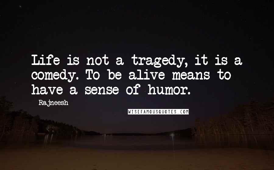 Rajneesh Quotes: Life is not a tragedy, it is a comedy. To be alive means to have a sense of humor.