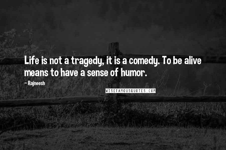 Rajneesh Quotes: Life is not a tragedy, it is a comedy. To be alive means to have a sense of humor.