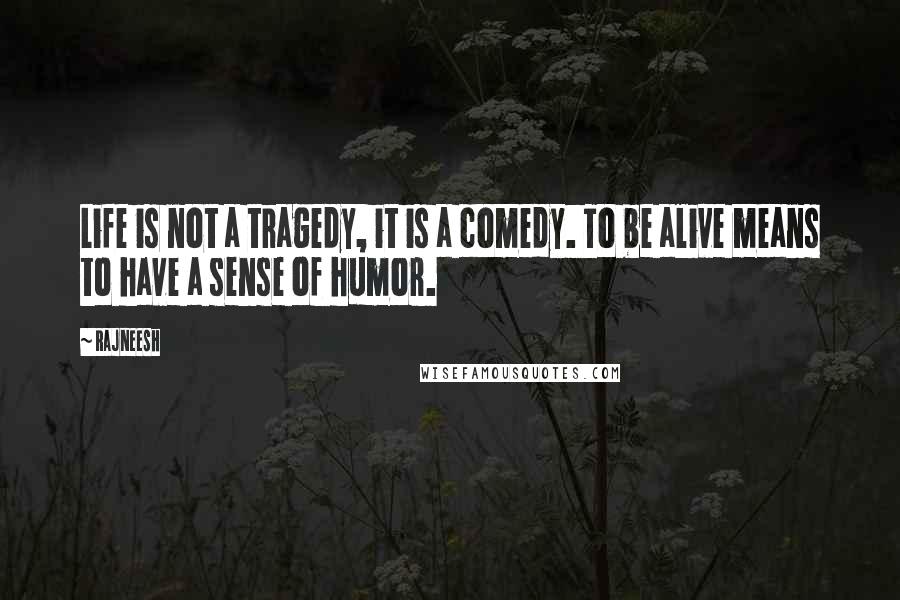 Rajneesh Quotes: Life is not a tragedy, it is a comedy. To be alive means to have a sense of humor.