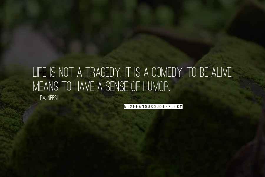 Rajneesh Quotes: Life is not a tragedy, it is a comedy. To be alive means to have a sense of humor.