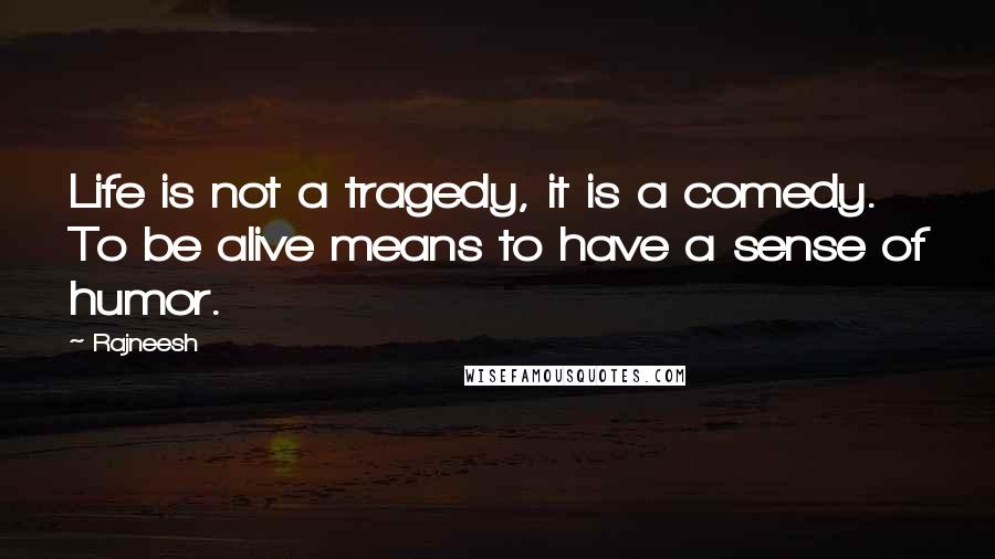 Rajneesh Quotes: Life is not a tragedy, it is a comedy. To be alive means to have a sense of humor.