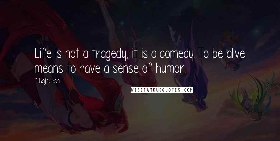 Rajneesh Quotes: Life is not a tragedy, it is a comedy. To be alive means to have a sense of humor.