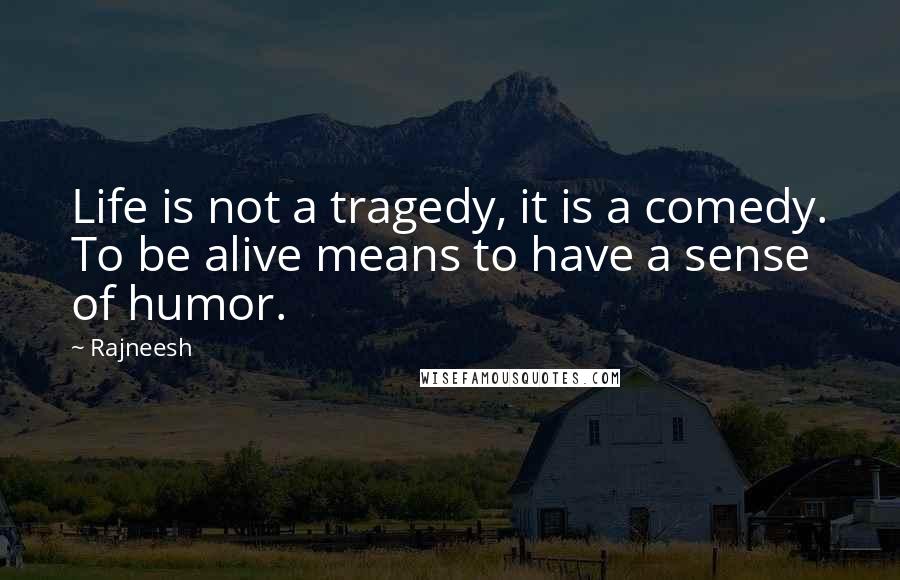 Rajneesh Quotes: Life is not a tragedy, it is a comedy. To be alive means to have a sense of humor.