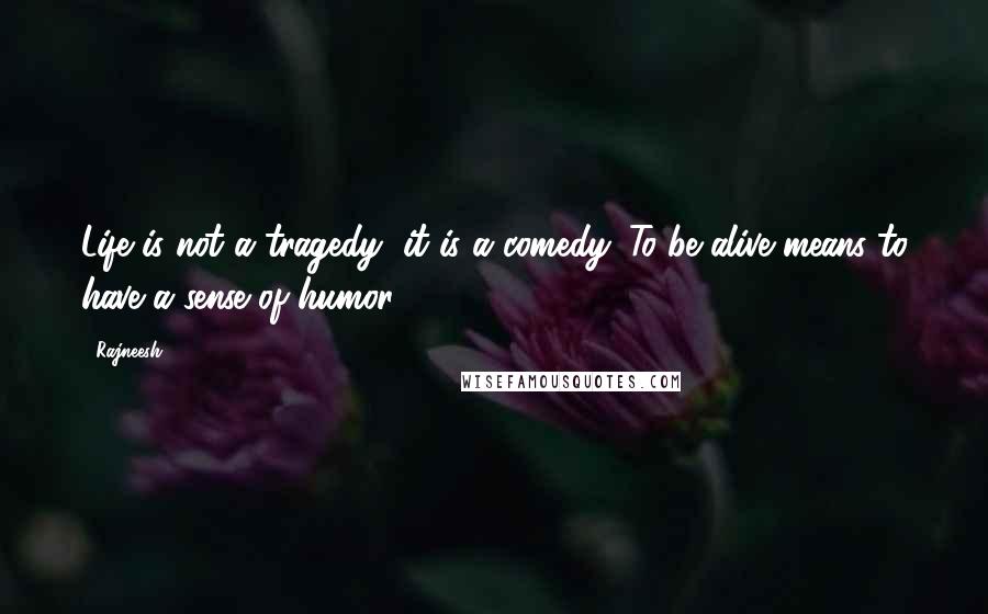Rajneesh Quotes: Life is not a tragedy, it is a comedy. To be alive means to have a sense of humor.