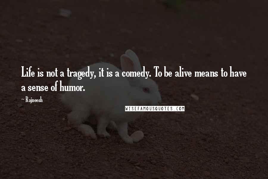 Rajneesh Quotes: Life is not a tragedy, it is a comedy. To be alive means to have a sense of humor.