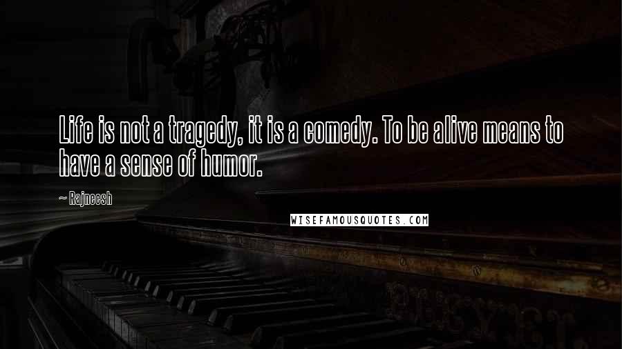 Rajneesh Quotes: Life is not a tragedy, it is a comedy. To be alive means to have a sense of humor.