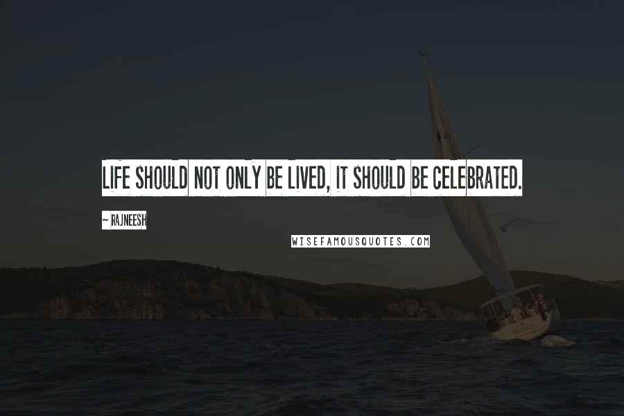 Rajneesh Quotes: Life should not only be lived, it should be celebrated.