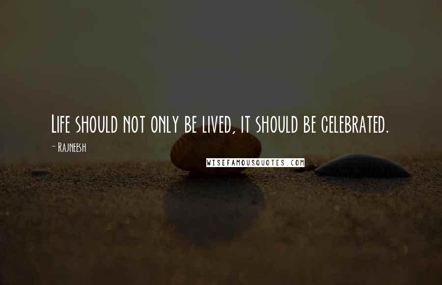 Rajneesh Quotes: Life should not only be lived, it should be celebrated.