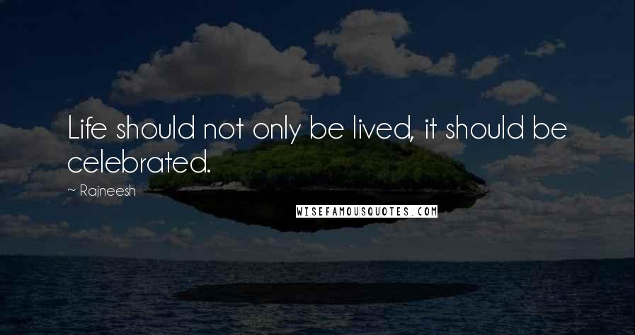 Rajneesh Quotes: Life should not only be lived, it should be celebrated.