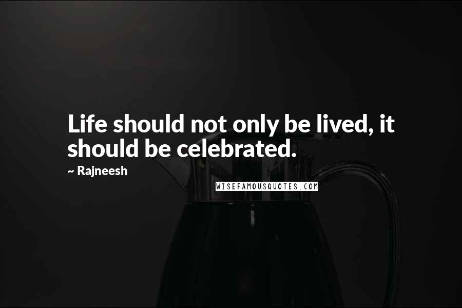 Rajneesh Quotes: Life should not only be lived, it should be celebrated.
