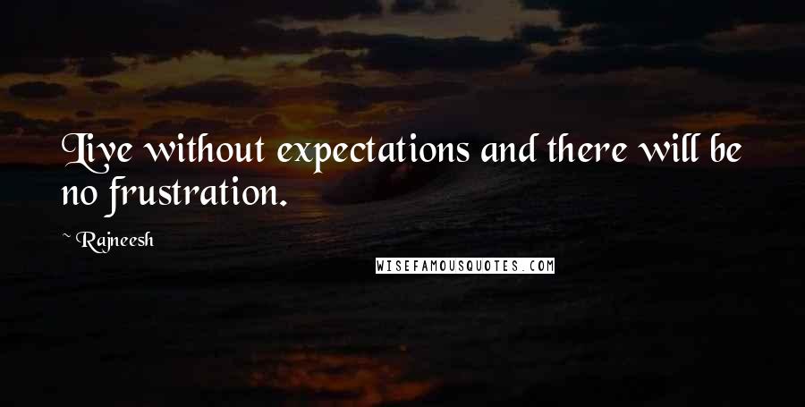 Rajneesh Quotes: Live without expectations and there will be no frustration.