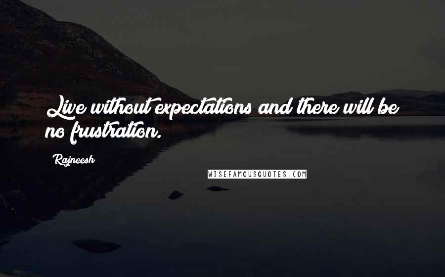 Rajneesh Quotes: Live without expectations and there will be no frustration.