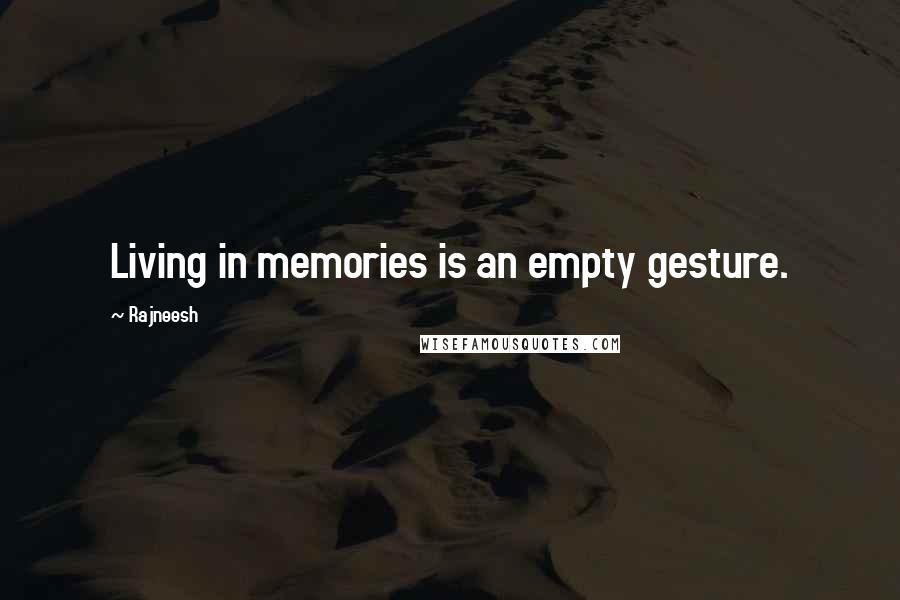 Rajneesh Quotes: Living in memories is an empty gesture.